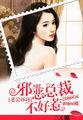 烈火集团腹黑总裁不好惹无删除版