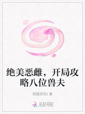 绝美恶雌开局攻略八位兽夫