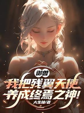 御兽我把残翼天使养成终焉之神21.9万字